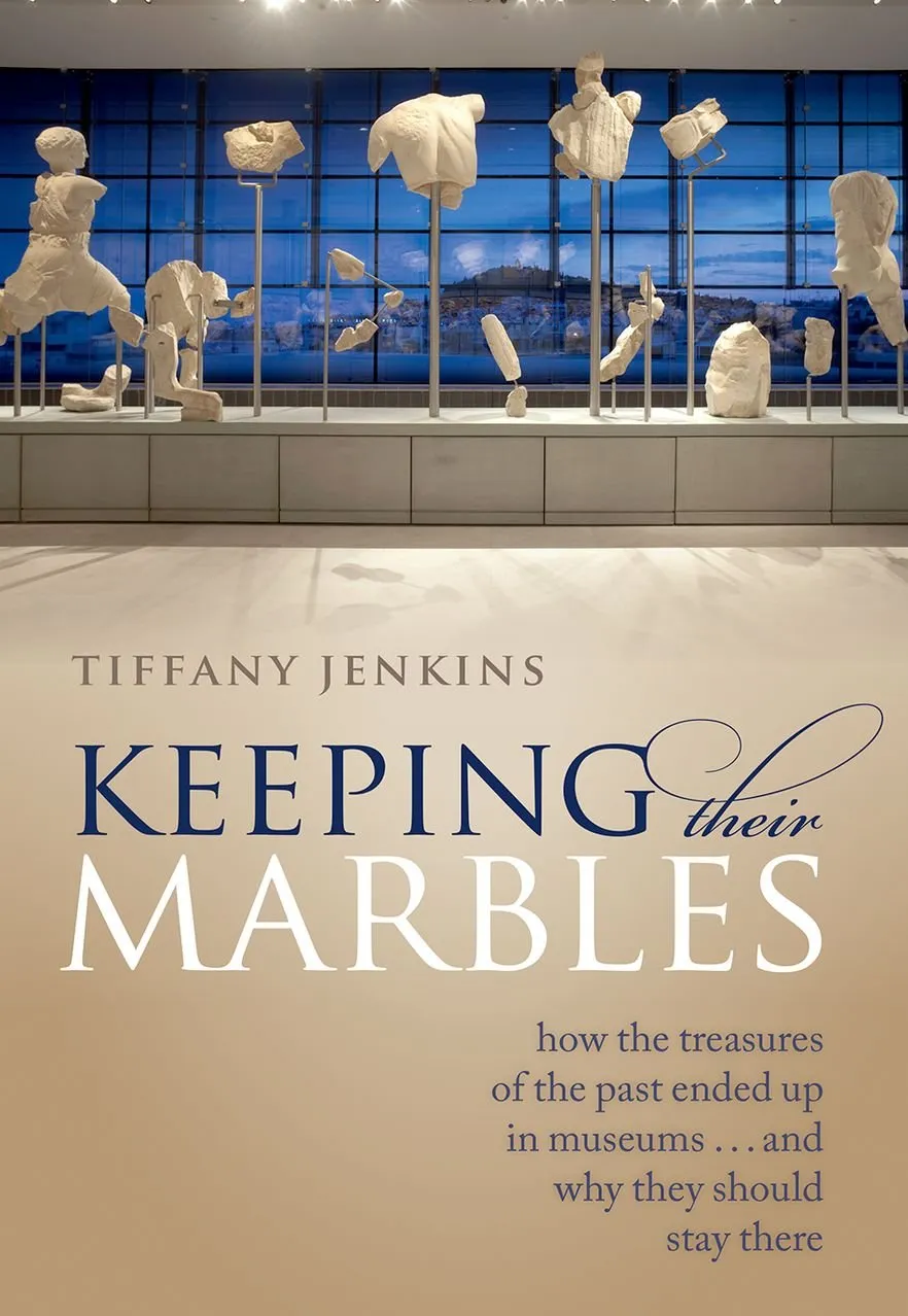 Keeping Their Marbles: How the Treasures of the Past Ended Up in Museums - And Why They Should Stay There 1st Edition