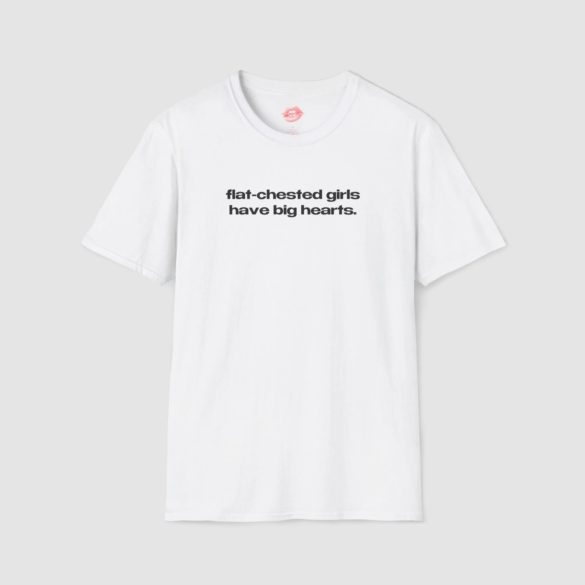 "Flat-Chested Girls Have Big Hearts." | Text Only | T-Shirt